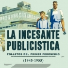 La incesante publicstica - Folletos del primer peronismo (1945-1955)