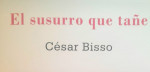 El susurro que ta�e, de Cesar Bisso. Por Pablo Queralt