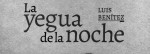RESE�A DEL LIBRO �LA YEGUA DE LA NOCHE� DE LUIS BEN�TEZ. Por Alberto Boco