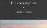 Ciertos ayeres, de C�sar Bisso. Por Luis Ben�tez